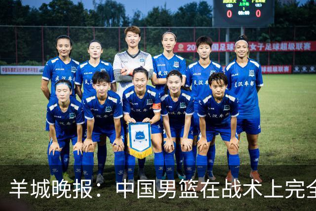 羊城晚报：中国男篮在战术上完全处于被动 场上队员显得有些无奈